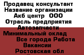 Продавец-консультант › Название организации ­ Акб-центр, ООО › Отрасль предприятия ­ Автозапчасти › Минимальный оклад ­ 25 000 - Все города Работа » Вакансии   . Ростовская обл.,Донецк г.